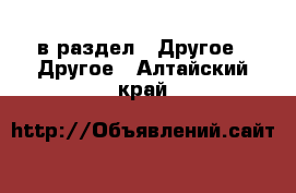  в раздел : Другое » Другое . Алтайский край